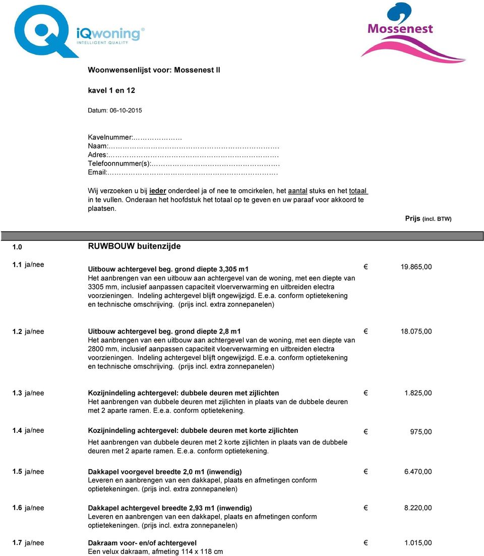 Indeling achtergevel blijft ongewijzigd. E.e.a. conform optietekening en technische omschrijving. (prijs incl. extra zonnepanelen) 1.2 ja/nee Uitbouw achtergevel beg. grond diepte 2,8 m1 18.