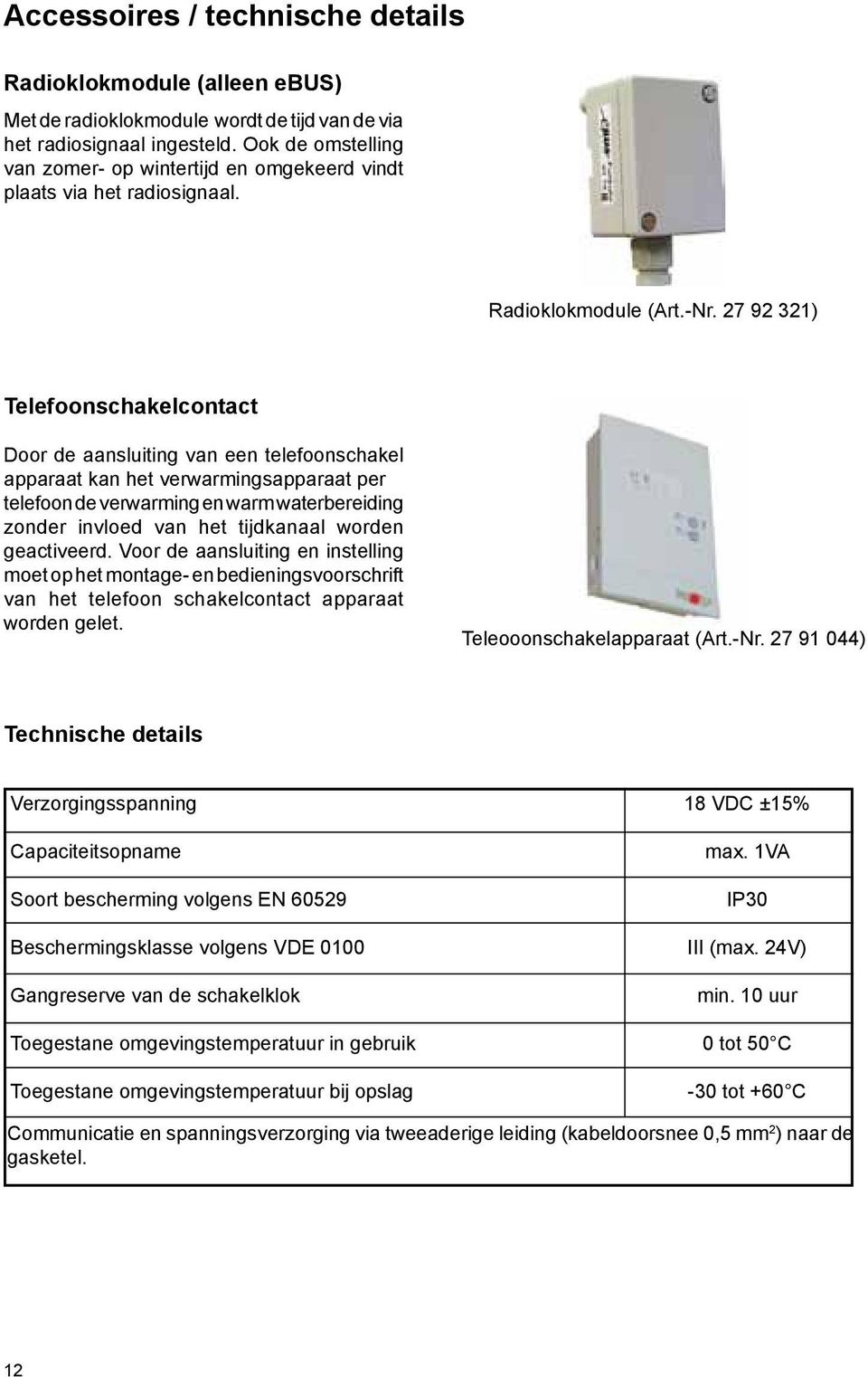 27 92 321) Telefoonschakelcontact Door de aanslutng van een telefoonschakel apparaat kan het verwarmngsapparaat per telefoon de verwarmng en warm waterberedng zonder nvloed van het tjdkanaal worden