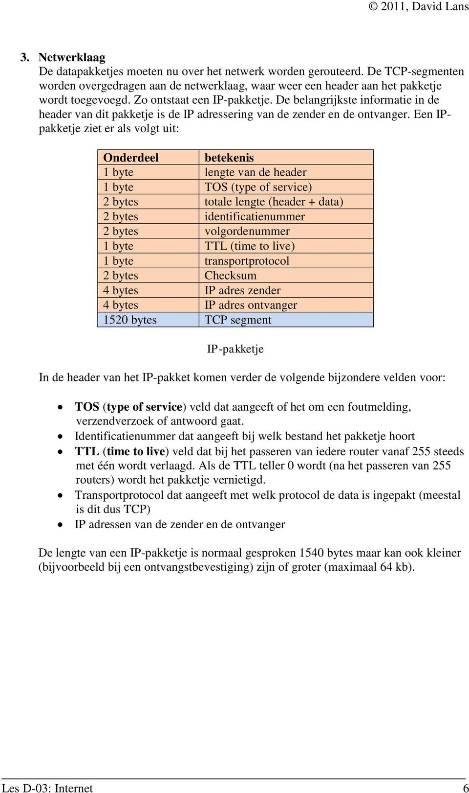 Een IPpakketje ziet er als volgt uit: Onderdeel betekenis 1 byte lengte van de header 1 byte TOS (type of service) 2 bytes totale lengte (header + data) 2 bytes identificatienummer 2 bytes