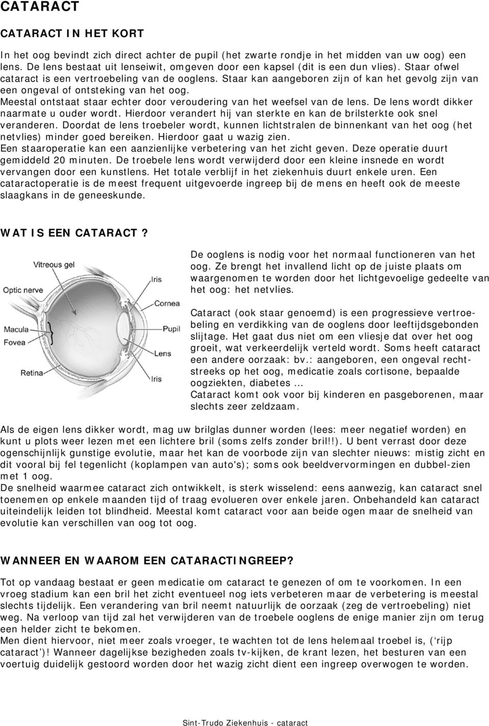 Staar kan aangeboren zijn of kan het gevolg zijn van een ongeval of ontsteking van het oog. Meestal ontstaat staar echter door veroudering van het weefsel van de lens.