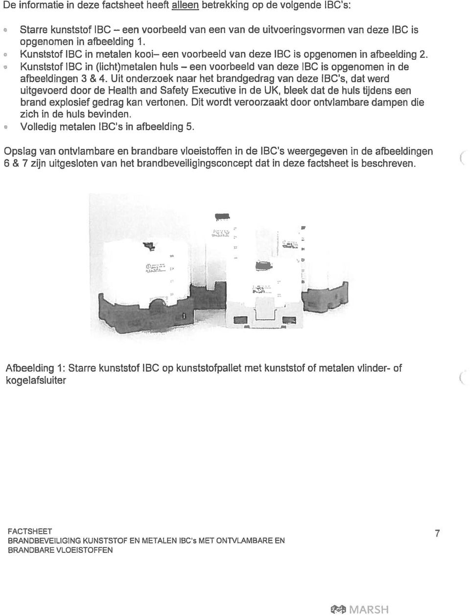 Uit onderzoek naar het brandgedrag van deze IBC s, dat werd uitgevoerd door de Health and Safety Executive in de UK, bleek dat de huis tijdens een brand explosief gedrag kan vertonen.