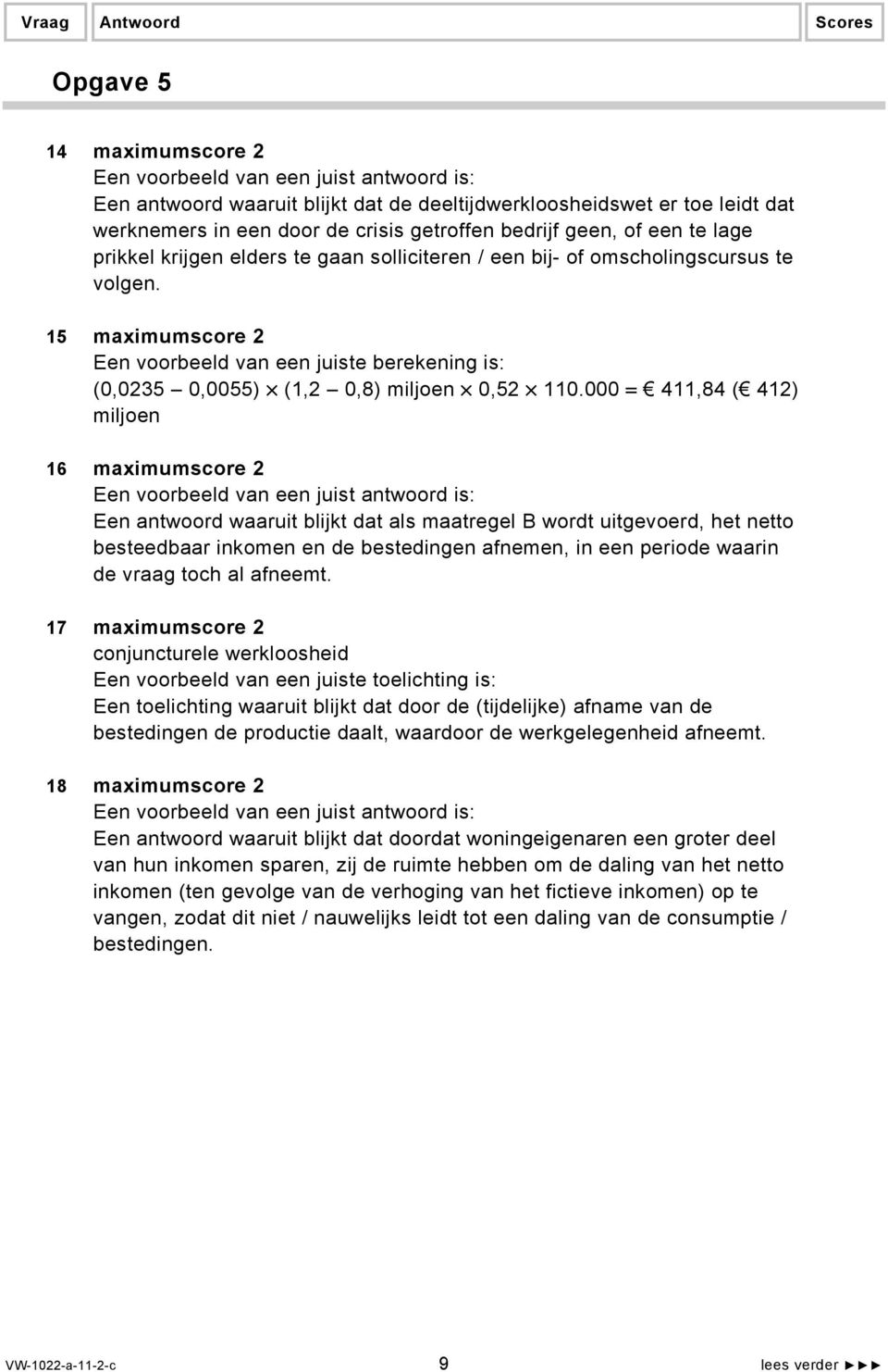 000 = 411,84 ( 412) miljoen 16 maximumscore 2 Een antwoord waaruit blijkt dat als maatregel B wordt uitgevoerd, het netto besteedbaar inkomen en de bestedingen afnemen, in een periode waarin de vraag