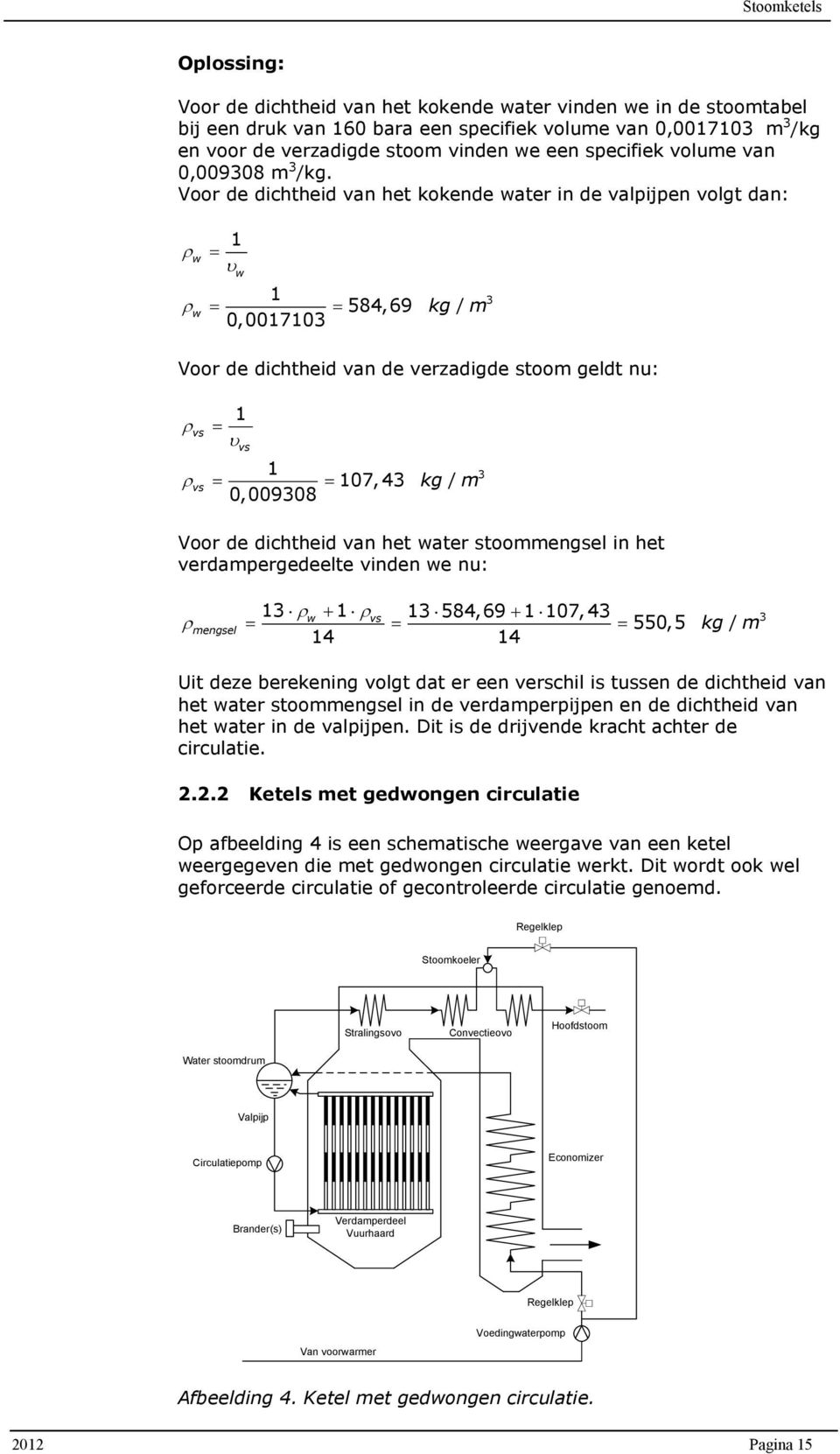 Voor de dichtheid van het kokende water in de valpijpen volgt dan: 1 ρw = υ w 1 ρw = = 584,69 kg / m 0,0017103 3 Voor de dichtheid van de verzadigde stoom geldt nu: 1 ρvs = υ vs 1 ρvs = = 107, 43 kg