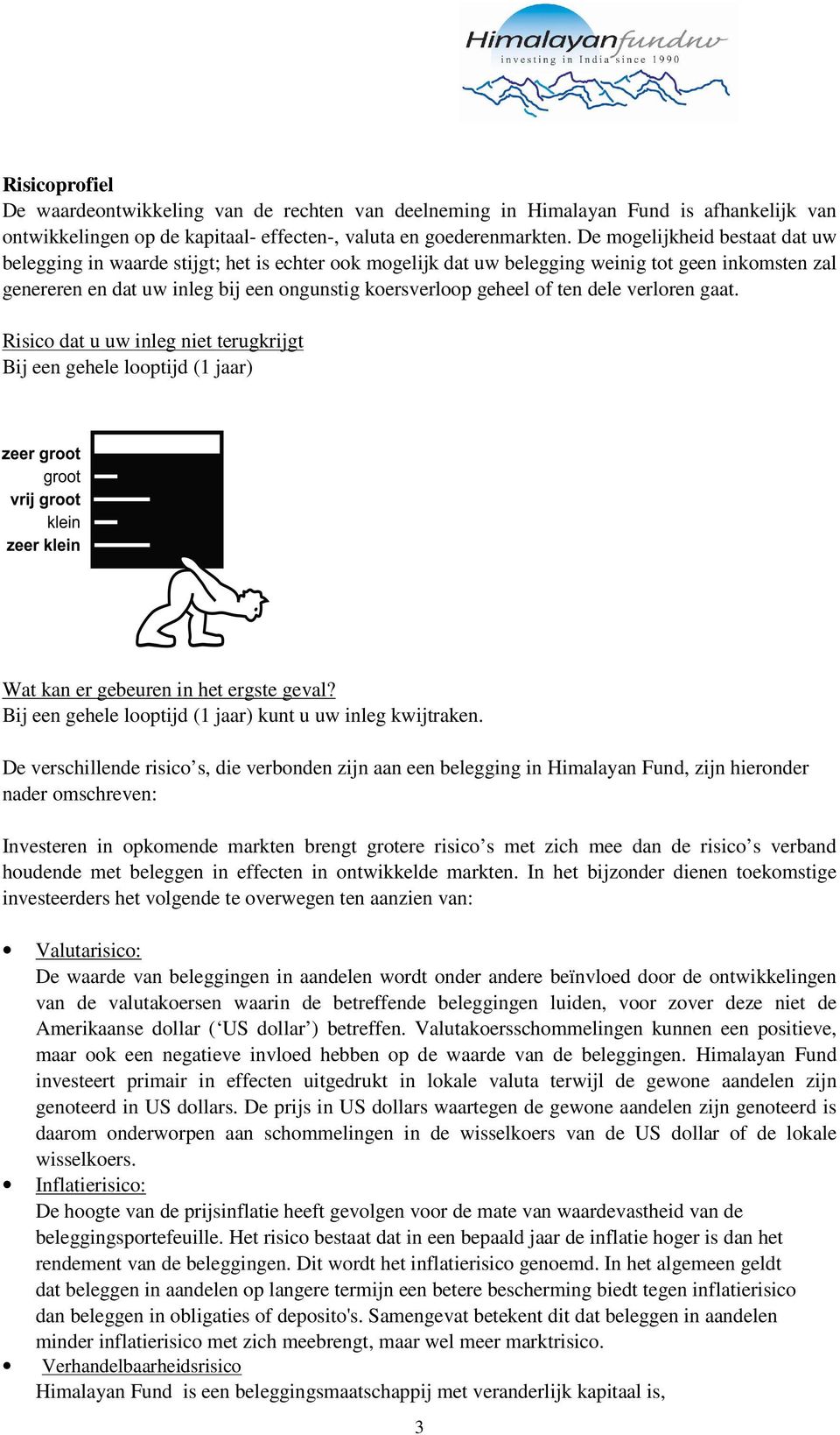 ten dele verloren gaat. Risico dat u uw inleg niet terugkrijgt Bij een gehele looptijd (1 jaar) Wat kan er gebeuren in het ergste geval? Bij een gehele looptijd (1 jaar) kunt u uw inleg kwijtraken.