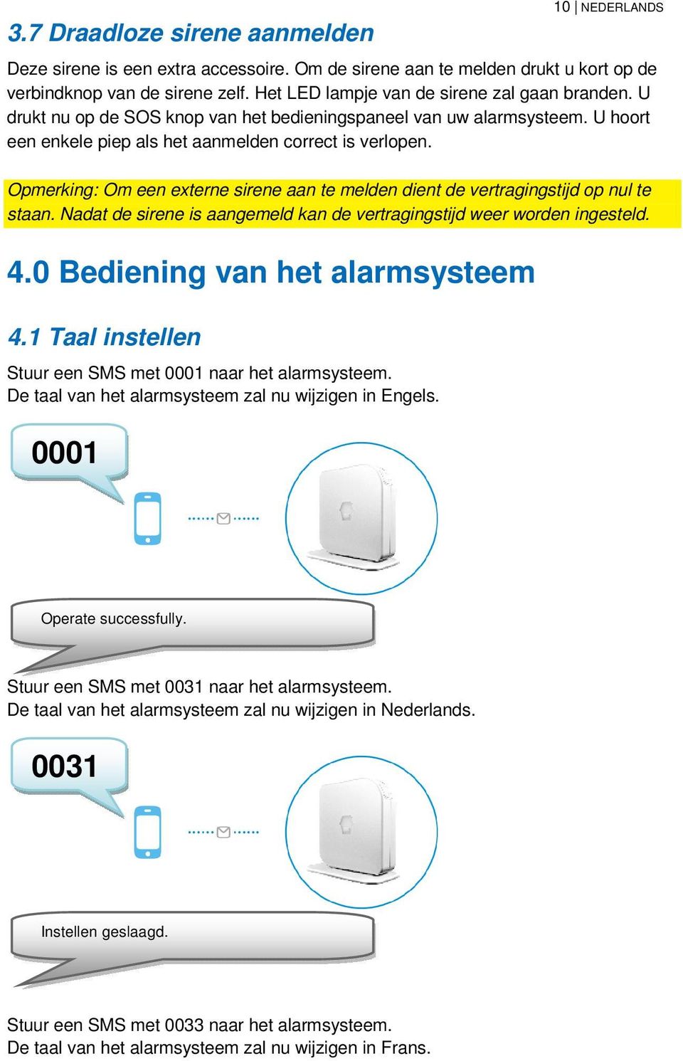 Opmerking: Om een externe sirene aan te melden dient de vertragingstijd op nul te staan. Nadat de sirene is aangemeld kan de vertragingstijd weer worden ingesteld. 4.