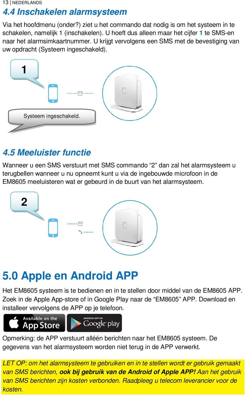 5 Meeluister functie Wanneer u een SMS verstuurt met SMS commando 2 dan zal het alarmsysteem u terugbellen wanneer u nu opneemt kunt u via de ingebouwde microfoon in de EM8605 meeluisteren wat er