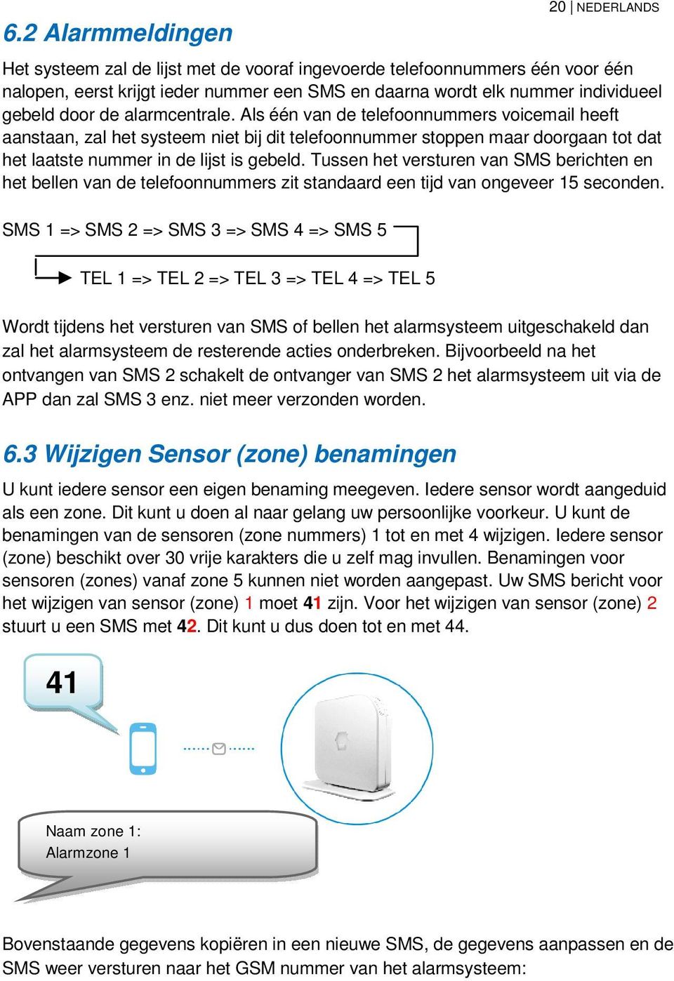 Als één van de telefoonnummers voicemail heeft aanstaan, zal het systeem niet bij dit telefoonnummer stoppen maar doorgaan tot dat het laatste nummer in de lijst is gebeld.