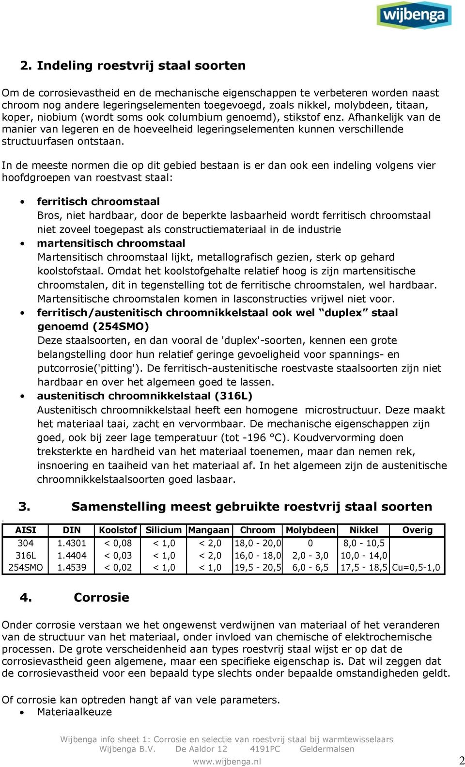 In de meeste normen die op dit gebied bestaan is er dan ook een indeling volgens vier hoofdgroepen van roestvast staal: ferritisch chroomstaal Bros, niet hardbaar, door de beperkte lasbaarheid wordt