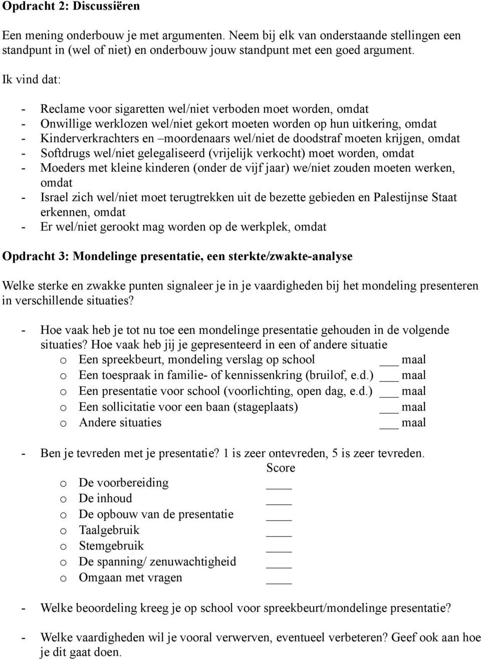 doodstraf moeten krijgen, omdat - Softdrugs wel/niet gelegaliseerd (vrijelijk verkocht) moet worden, omdat - Moeders met kleine kinderen (onder de vijf jaar) we/niet zouden moeten werken, omdat -