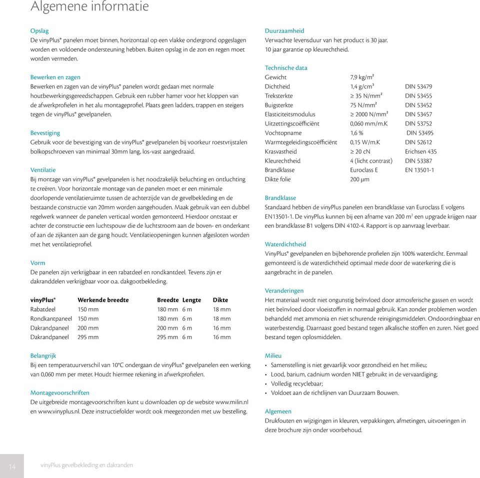 Gebruik een rubber hamer voor het kloppen van de afwerkprofielen in het alu montageprofiel. Plaats geen ladders, trappen en steigers tegen de vinyplus gevelpanelen.