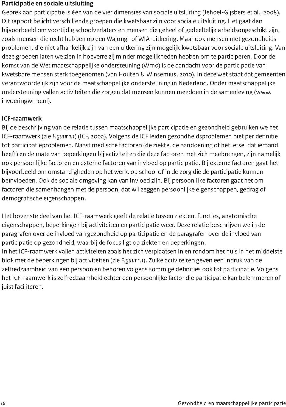 Het gaat dan bijvoorbeeld om voortijdig schoolverlaters en mensen die geheel of gedeeltelijk arbeidsongeschikt zijn, zoals mensen die recht hebben op een Wajong- of WIA-uitkering.