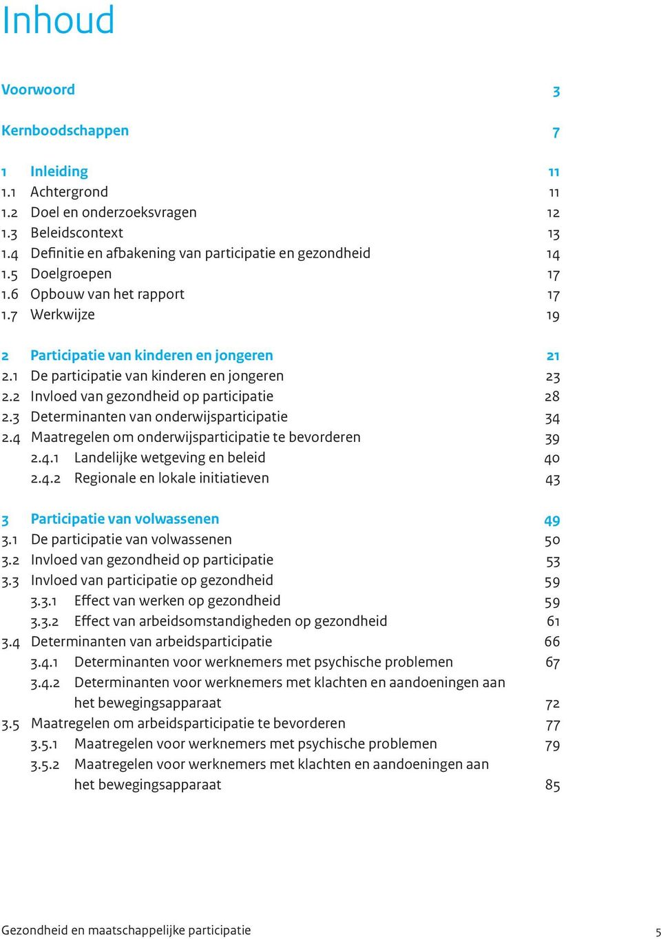 2 Invloed van gezondheid op participatie 28 2.3 Determinanten van onderwijsparticipatie 34 2.4 Maatregelen om onderwijsparticipatie te bevorderen 39 2.4.1 Landelijke wetgeving en beleid 40 2.4.2 Regionale en lokale initiatieven 43 3 Participatie van volwassenen 49 3.