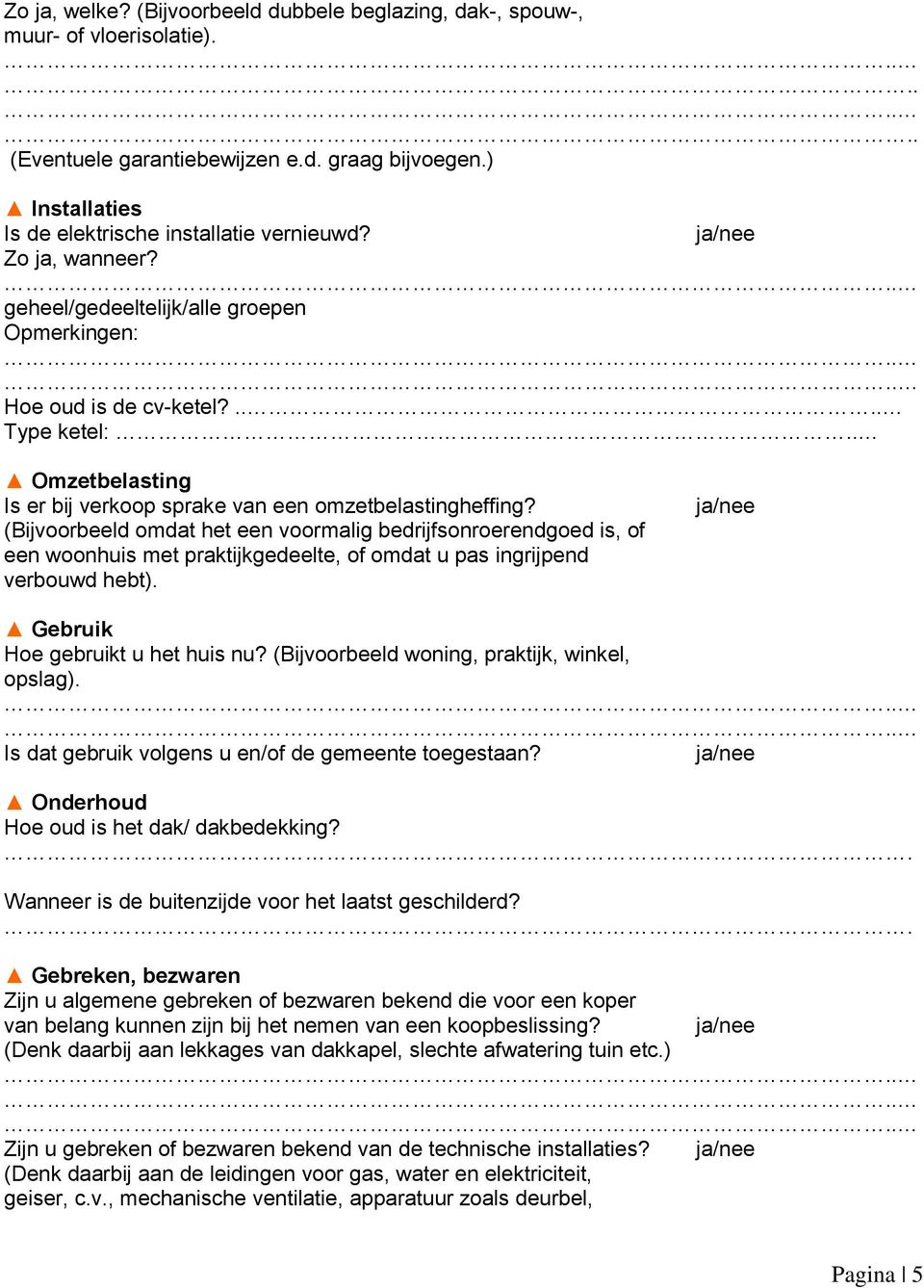 (Bijvoorbeeld omdat het een voormalig bedrijfsonroerendgoed is, of een woonhuis met praktijkgedeelte, of omdat u pas ingrijpend verbouwd hebt). Gebruik Hoe gebruikt u het huis nu?