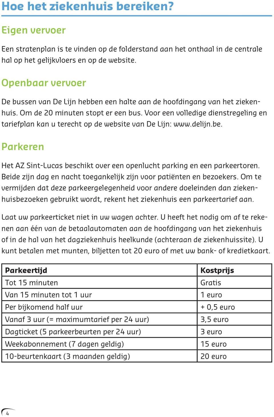 Voor een volledige dienstregeling en tariefplan kan u terecht op de website van De Lijn: www.delijn.be. Parkeren Het AZ Sint-Lucas beschikt over een openlucht parking en een parkeertoren.