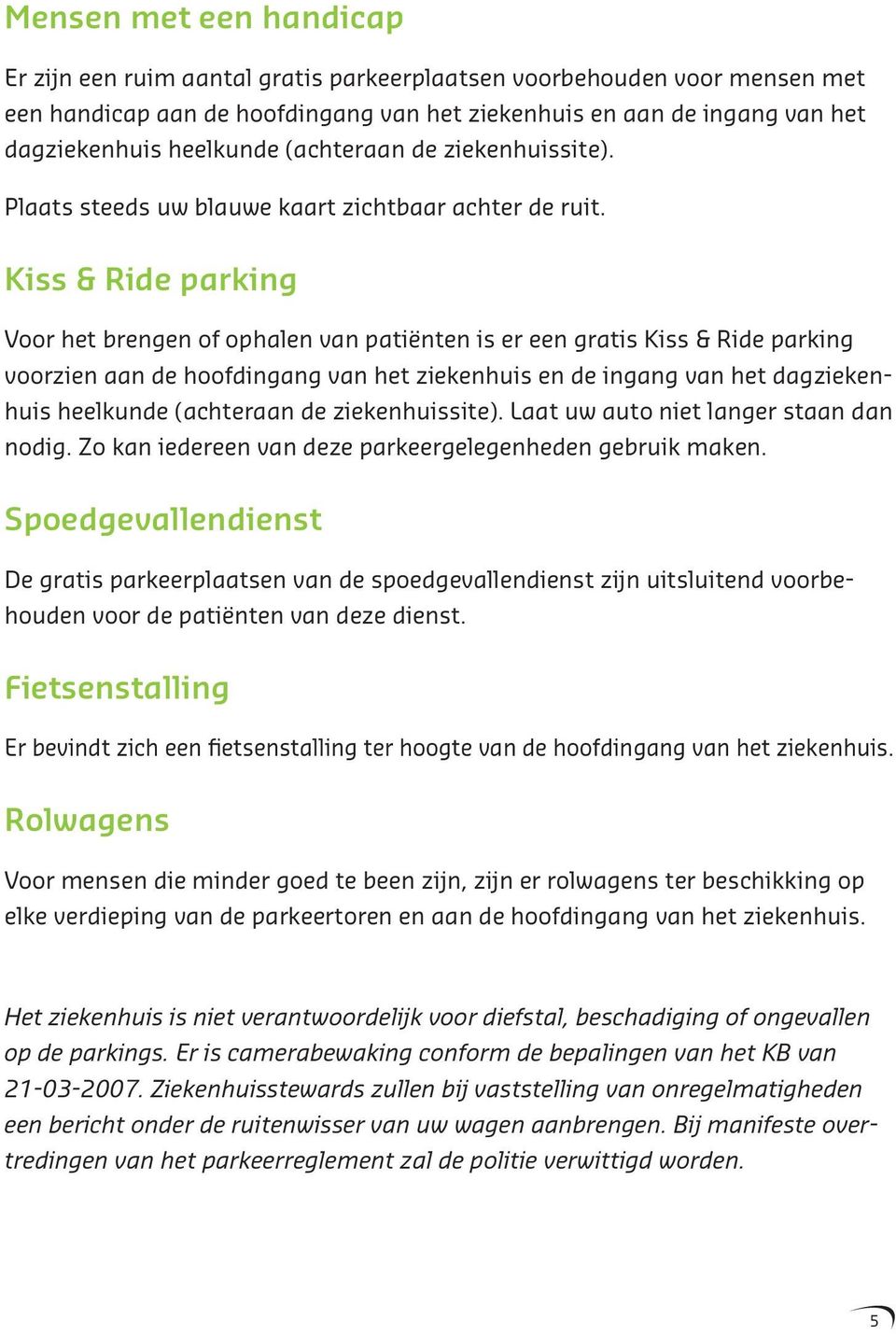 Kiss & Ride parking Voor het brengen of ophalen van patiënten is er een gratis Kiss & Ride parking voorzien aan de hoofdingang van het ziekenhuis en de ingang van het dagziekenhuis heelkunde
