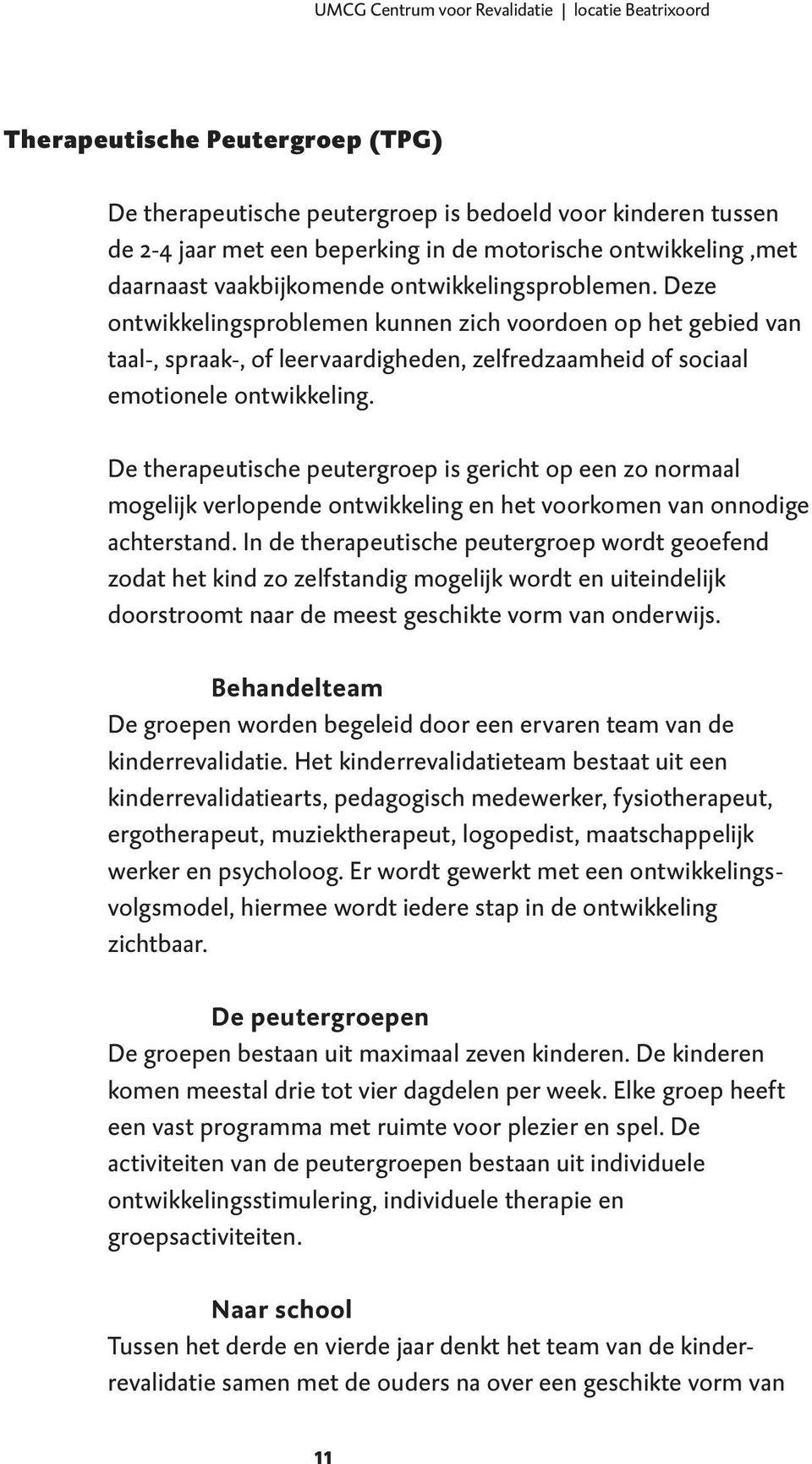 Deze ontwikkelingsproblemen kunnen zich voordoen op het gebied van taal-, spraak-, of leervaardigheden, zelfredzaamheid of sociaal emotionele ontwikkeling.