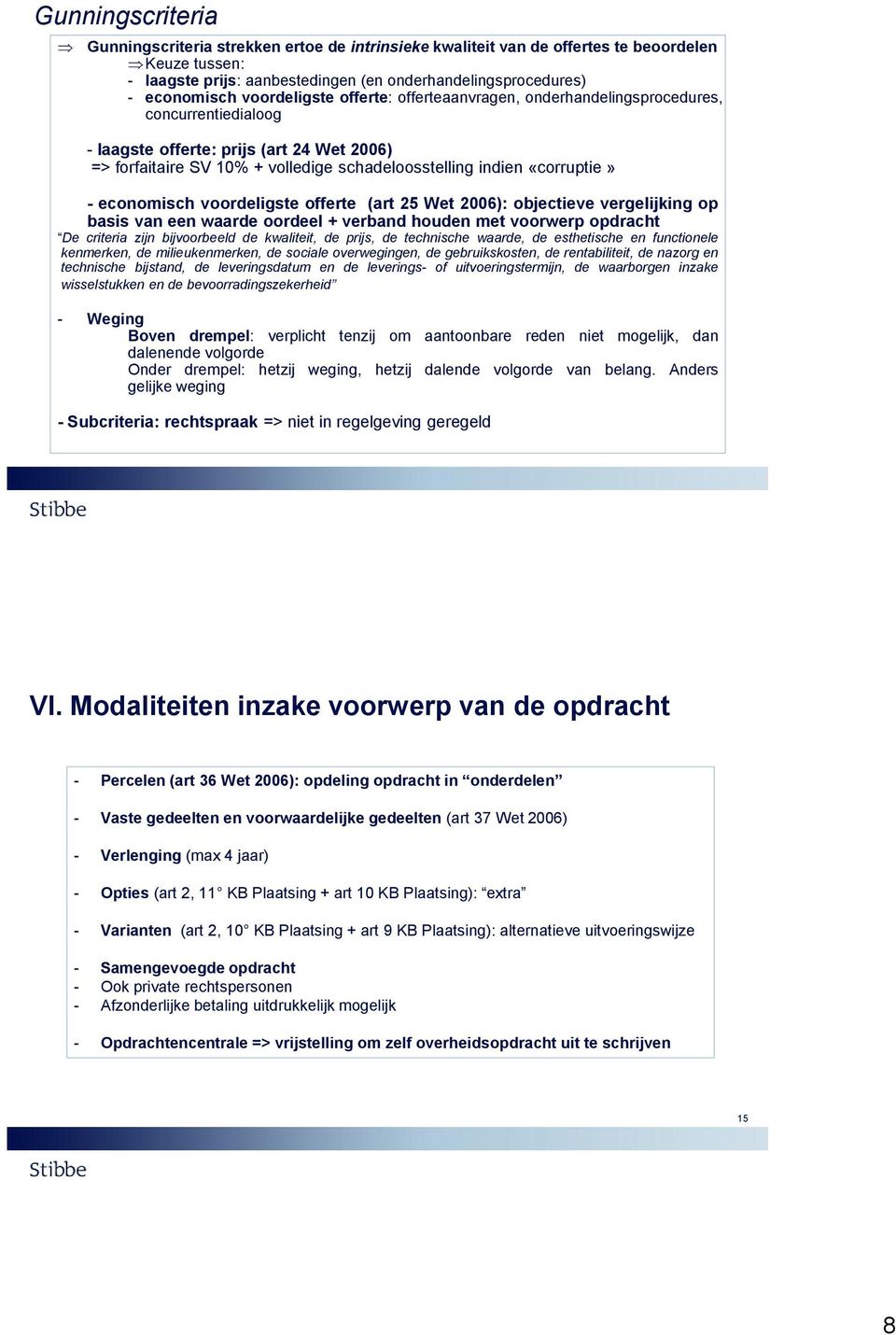 «corruptie» - economisch voordeligste offerte (art 25 Wet 2006): objectieve vergelijking op basis van een waarde oordeel + verband houden met voorwerp opdracht De criteria zijn bijvoorbeeld de