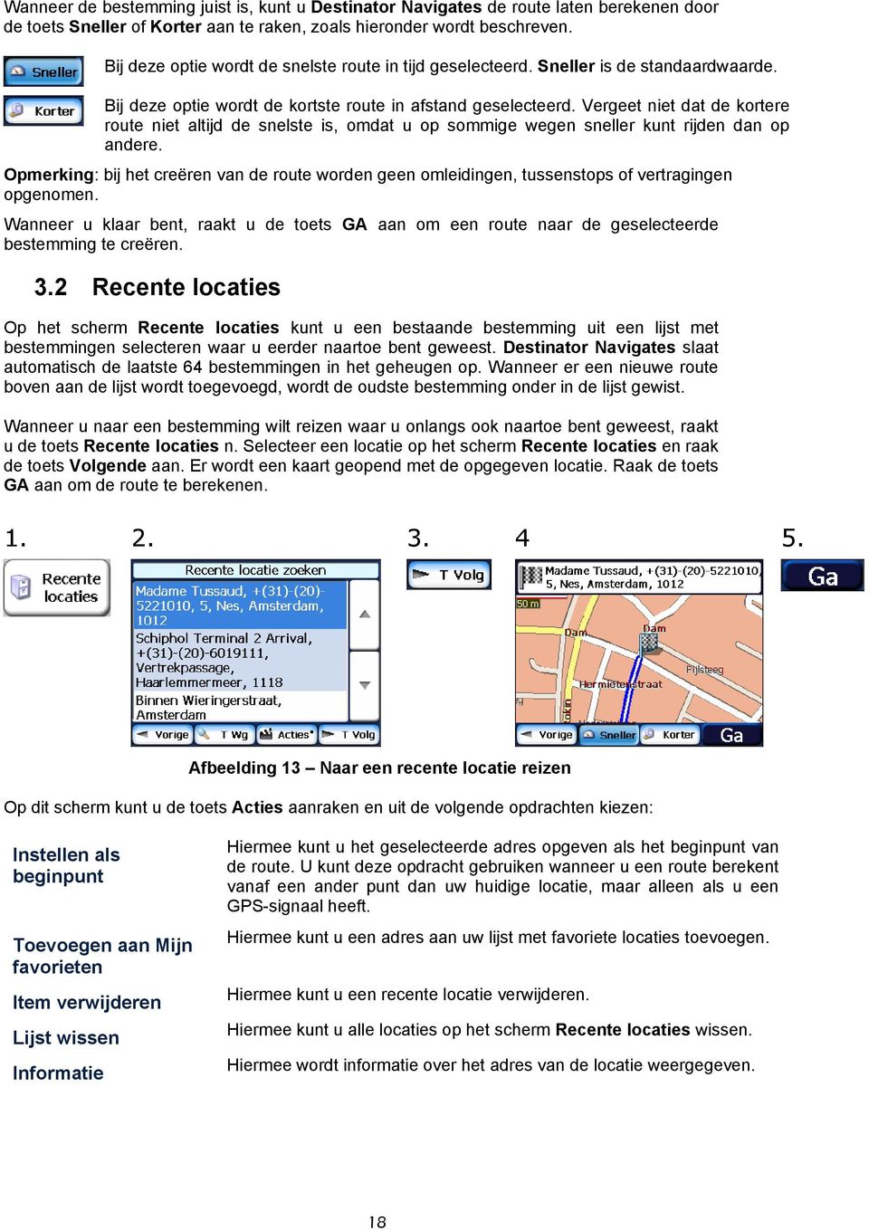 Vergeet niet dat de kortere route niet altijd de snelste is, omdat u op sommige wegen sneller kunt rijden dan op andere.