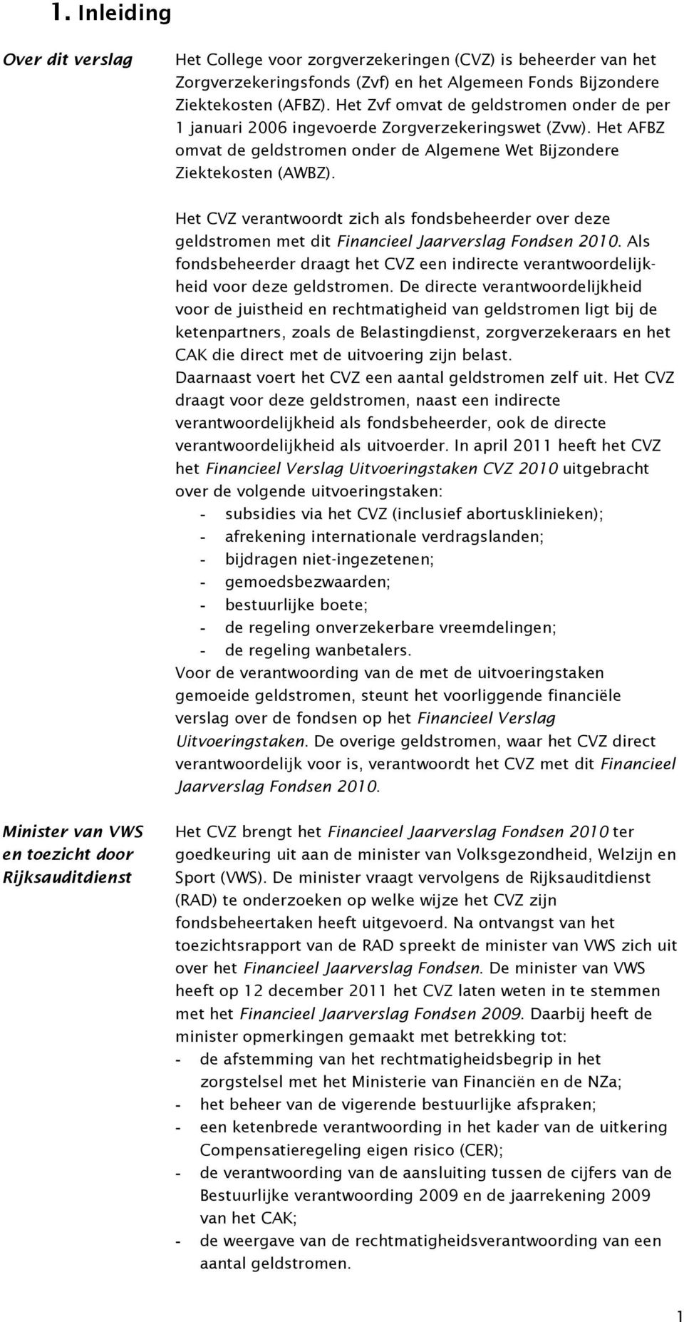 Het CVZ verantwoordt zich als fondsbeheerder over deze geldstromen met dit Financieel Jaarverslag Fondsen 2010.