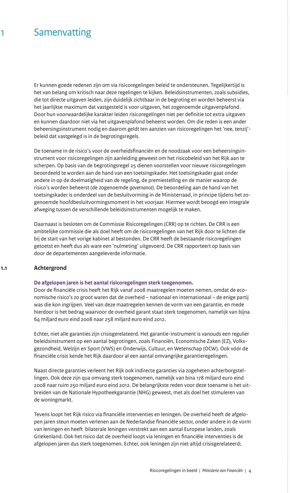 zogenoemde uitgavenplafond. Door hun voorwaardelijke karakter leiden risicoregelingen niet per definitie tot extra uitgaven en kunnen daardoor niet via het uitgavenplafond beheerst worden.