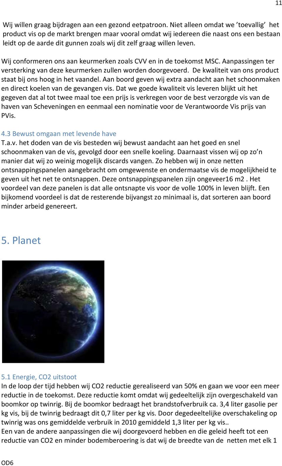 Wij conformeren ons aan keurmerken zoals CVV en in de toekomst MSC. Aanpassingen ter versterking van deze keurmerken zullen worden doorgevoerd.