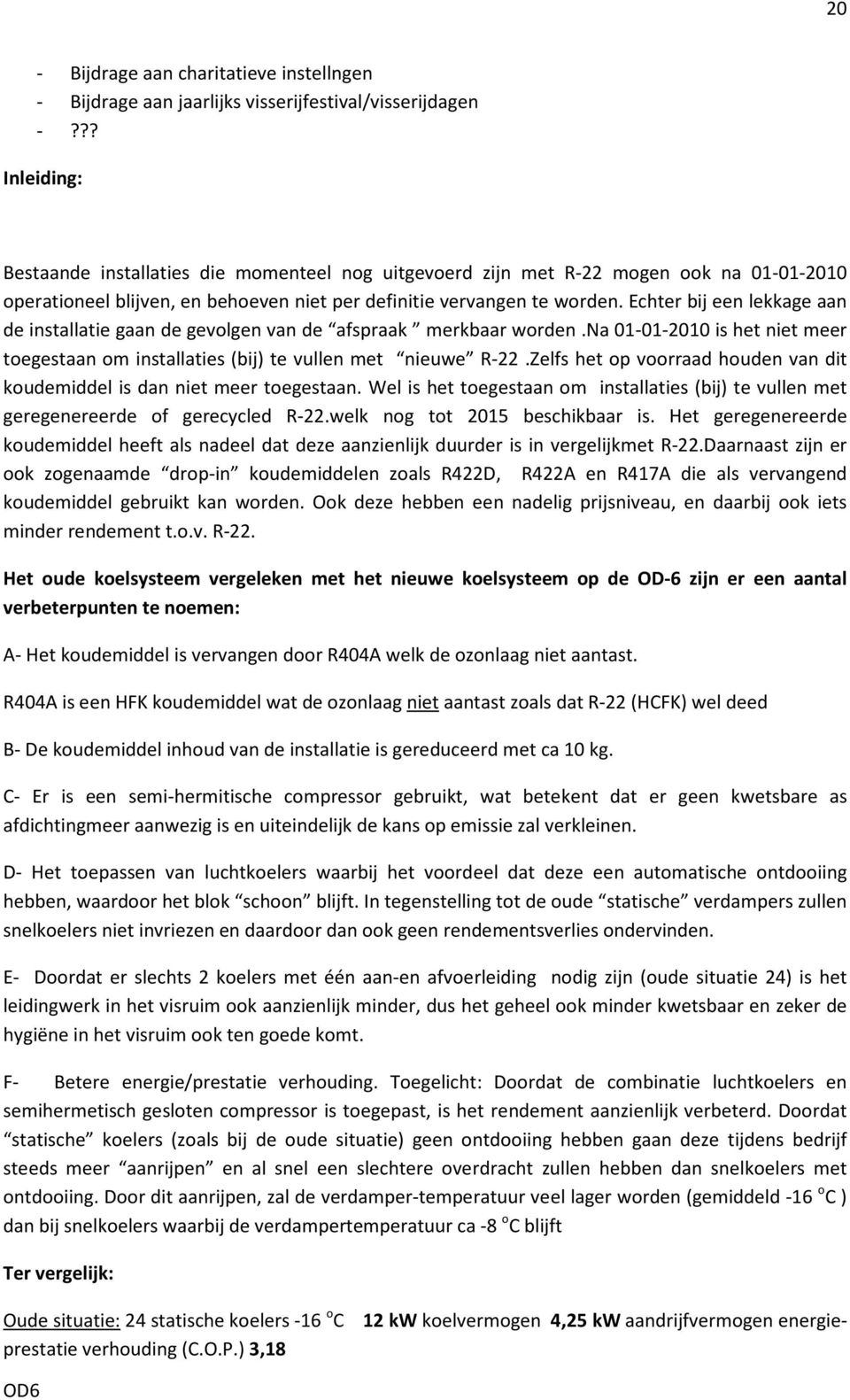 Echter bij een lekkage aan de installatie gaan de gevolgen van de afspraak merkbaar worden.na 01-01-2010 is het niet meer toegestaan om installaties (bij) te vullen met nieuwe R-22.