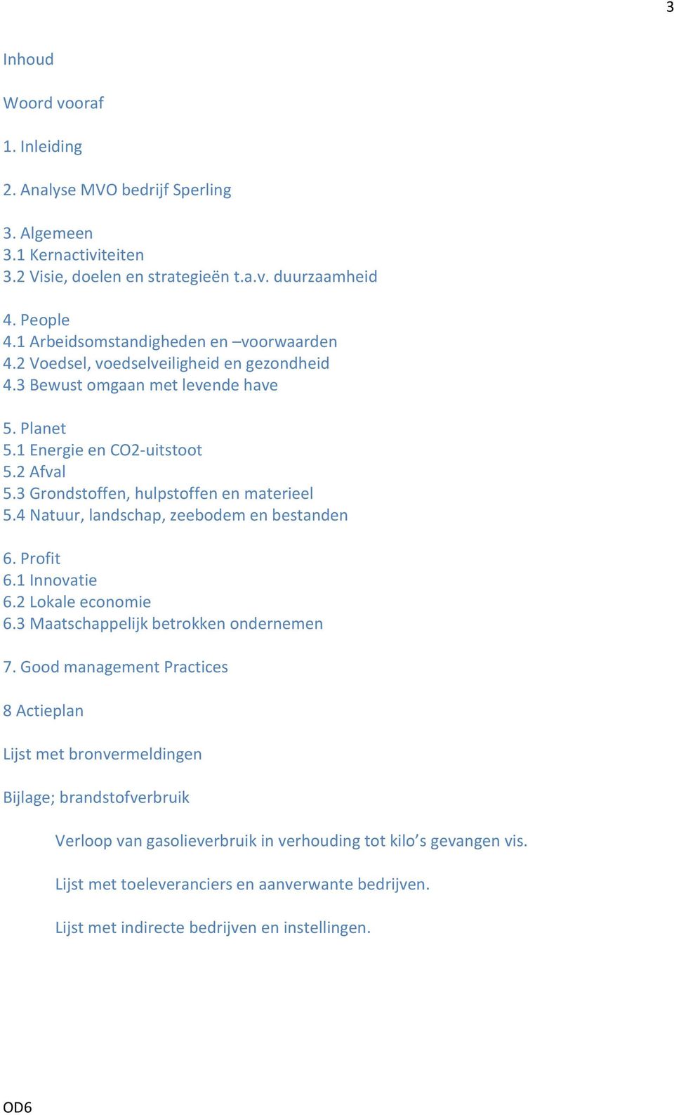 3 Grondstoffen, hulpstoffen en materieel 5.4 Natuur, landschap, zeebodem en bestanden 6. Profit 6.1 Innovatie 6.2 Lokale economie 6.3 Maatschappelijk betrokken ondernemen 7.