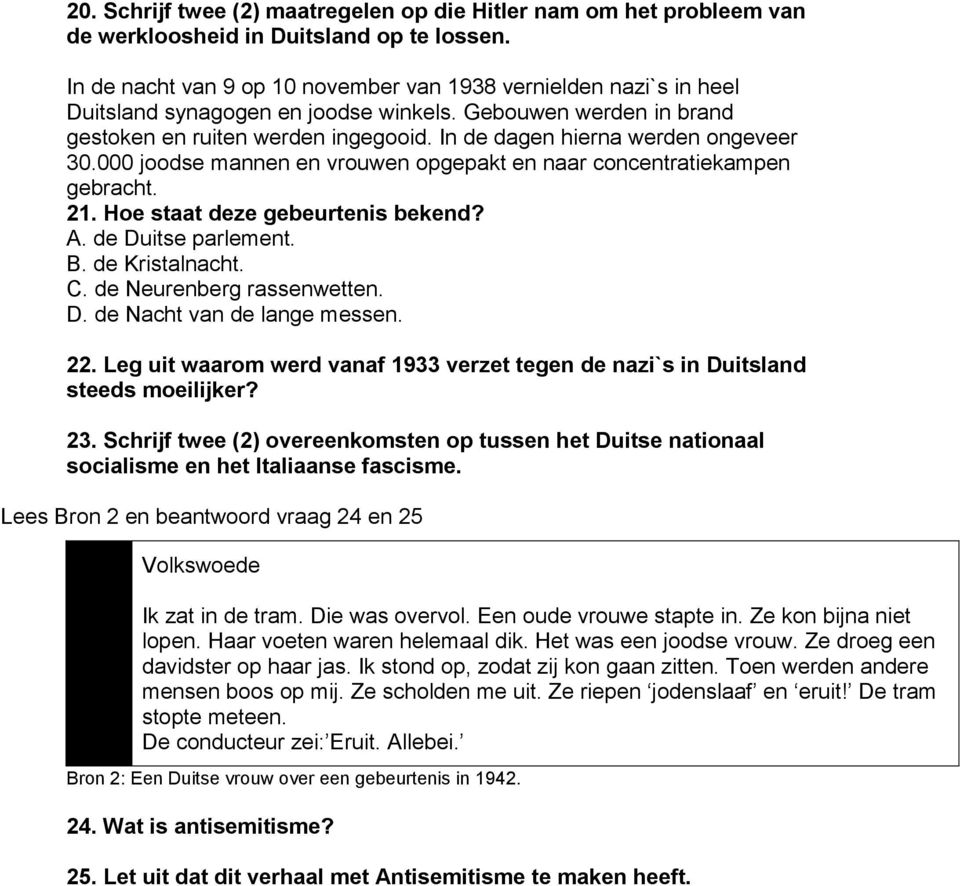 In de dagen hierna werden ongeveer 30.000 joodse mannen en vrouwen opgepakt en naar concentratiekampen gebracht. 21. Hoe staat deze gebeurtenis bekend? A. de Duitse parlement. B. de Kristalnacht. C.