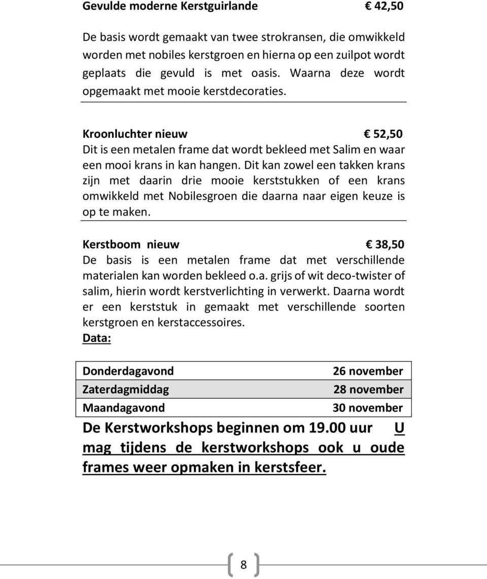 Dit kan zowel een takken krans zijn met daarin drie mooie kerststukken of een krans omwikkeld met Nobilesgroen die daarna naar eigen keuze is op te maken.