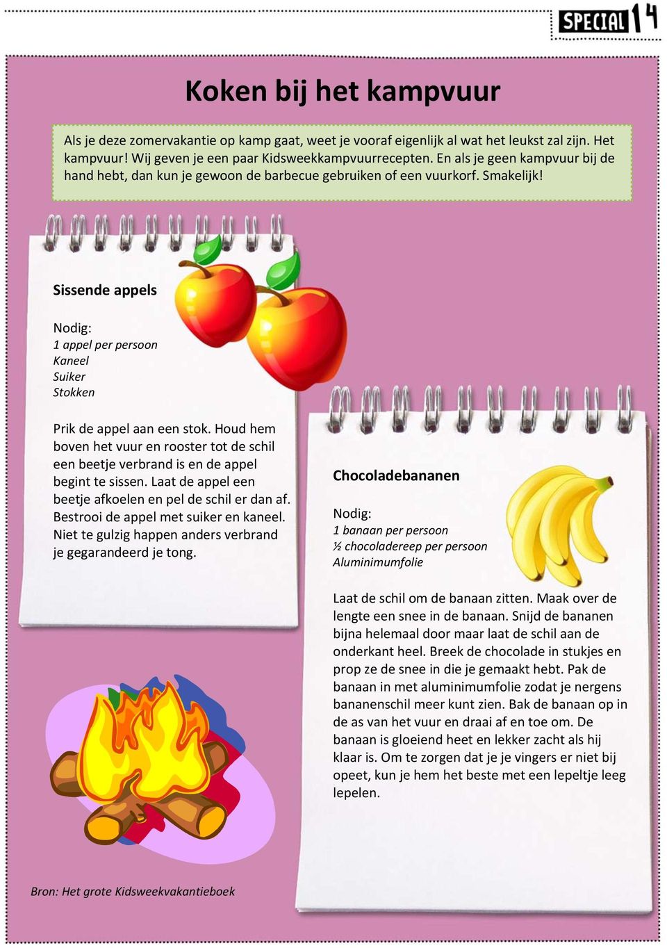 Sissende appels Nodig: 1 appel per persoon Kaneel Suiker Stokken Prik de appel aan een stok. Houd hem boven het vuur en rooster tot de schil een beetje verbrand is en de appel begint te sissen.