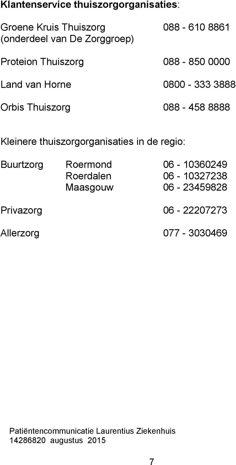 thuiszorgorganisaties in de regio: Buurtzorg Roermond 06-10360249 Roerdalen 06-10327238 Maasgouw