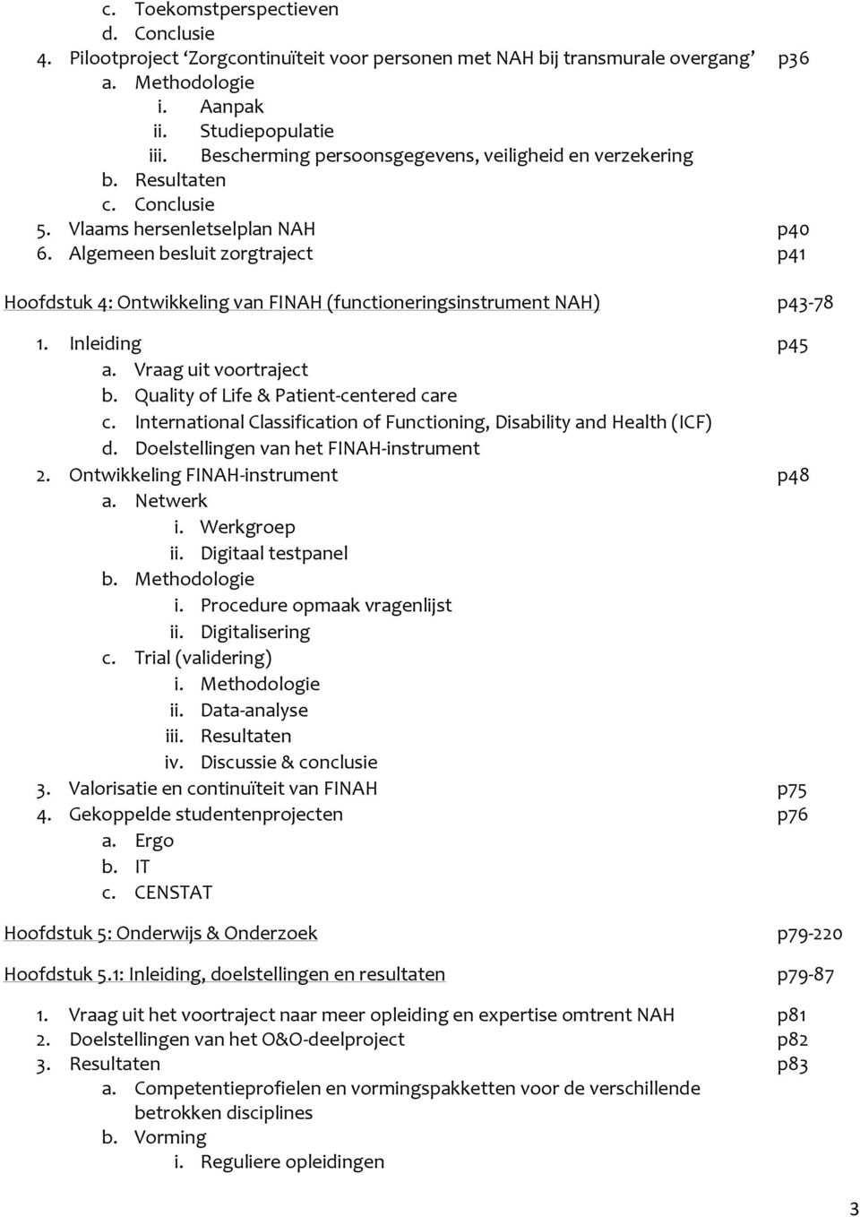 Algemeen besluit zorgtraject p41 Hoofdstuk 4: Ontwikkeling van FINAH (functioneringsinstrument NAH) p43-78 1. Inleiding p45 a. Vraag uit voortraject b. Quality of Life & Patient-centered care c.