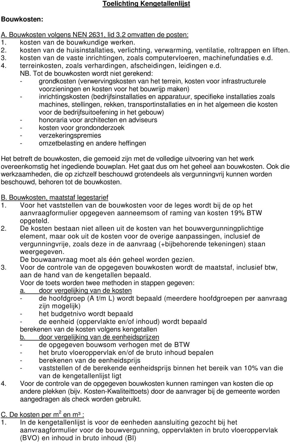 Tot de bouwkosten wordt niet gerekend: - grondkosten (verwervingskosten van het terrein, kosten voor infrastructurele voorzieningen en kosten voor het bouwrijp maken) - inrichtingskosten