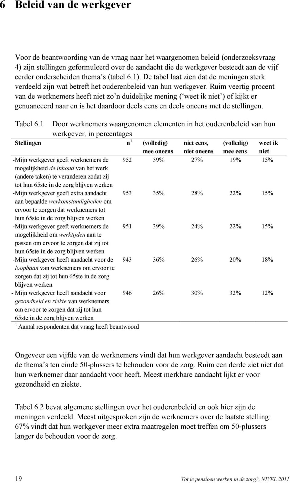 Ruim veertig procent van de werknemers heeft niet zo n duidelijke mening ( weet ik niet ) of kijkt er genuanceerd naar en is het daardoor deels eens en deels oneens met de stellingen. Tabel 6.