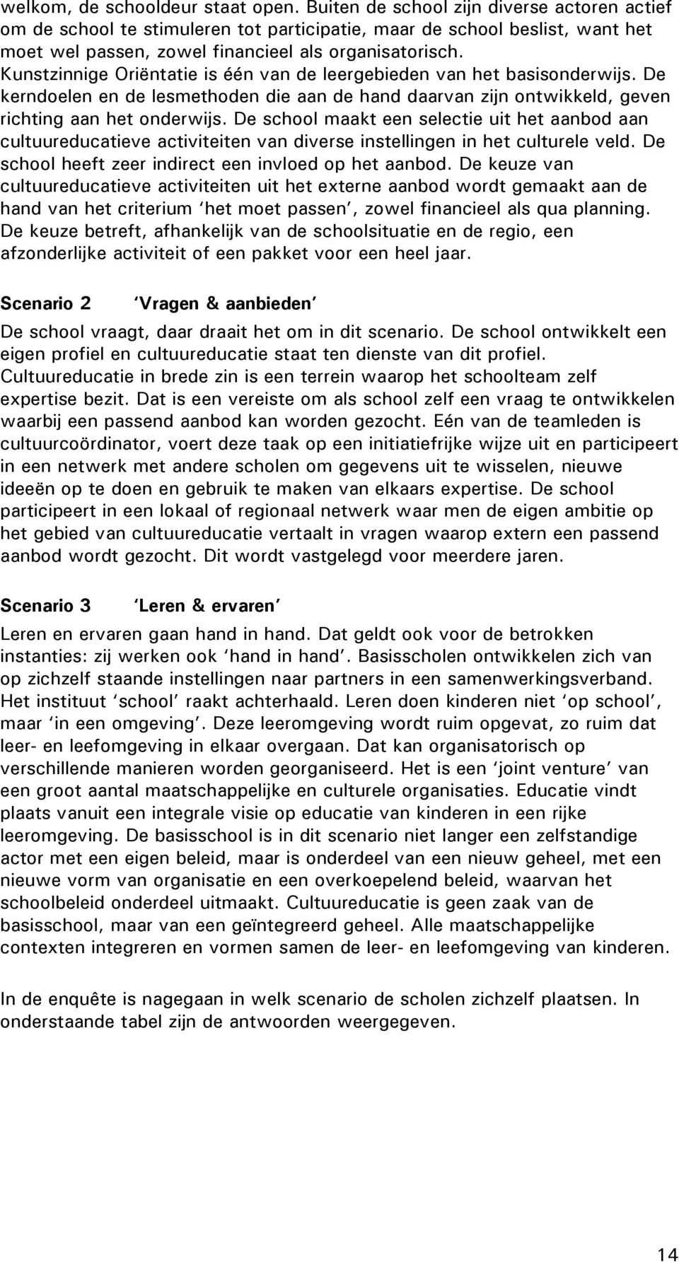 Kunstzinnige Oriëntatie is één van de leergebieden van het basisonderwijs. De kerndoelen en de lesmethoden die aan de hand daarvan zijn ontwikkeld, geven richting aan het onderwijs.