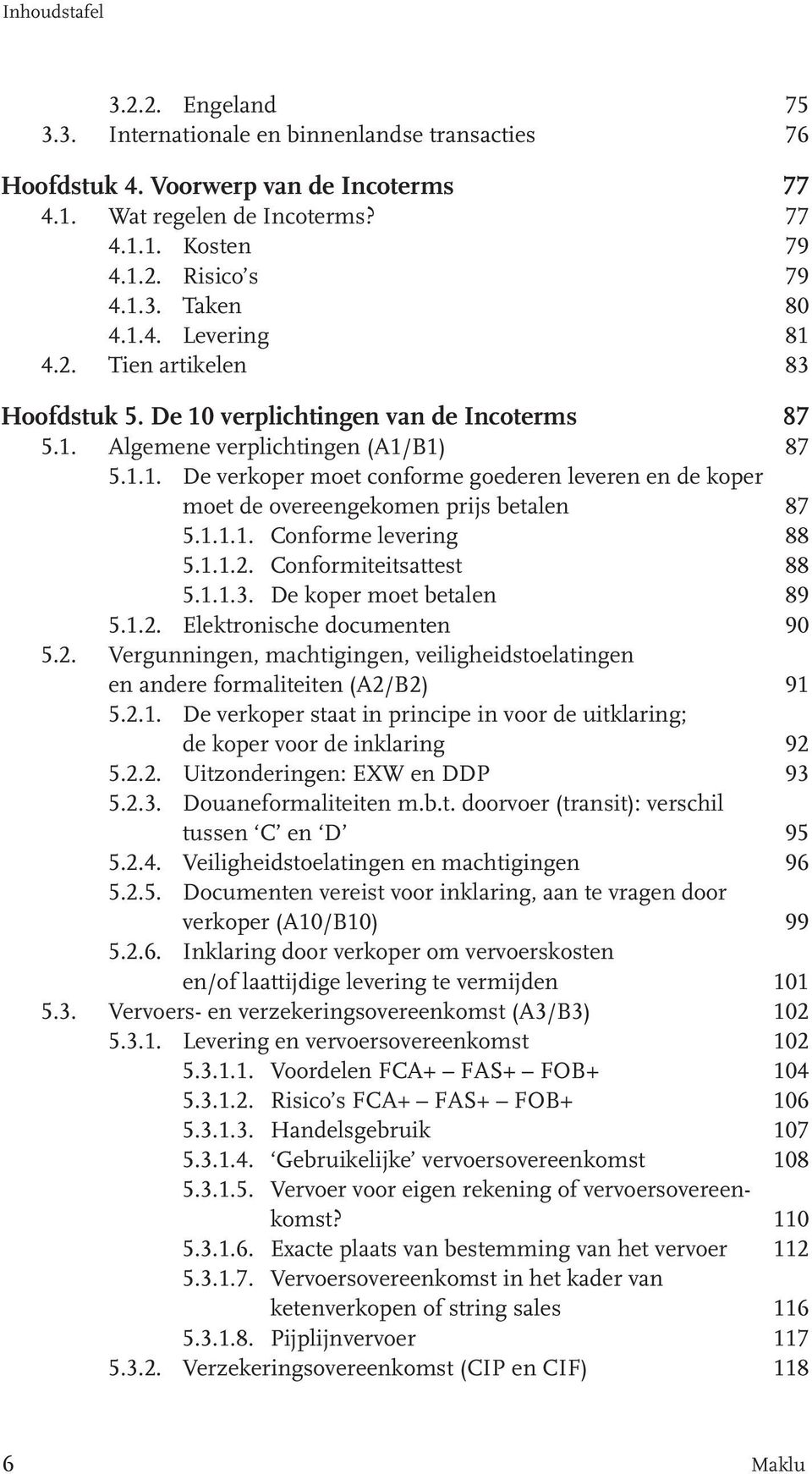 1.1.1. Conforme levering 88 5.1.1.2. Conformiteitsattest 88 5.1.1.3. De koper moet betalen 89 5.1.2. Elektronische documenten 90 5.2. Vergunningen, machtigingen, veiligheidstoelatingen en andere formaliteiten (A2/B2) 91 5.