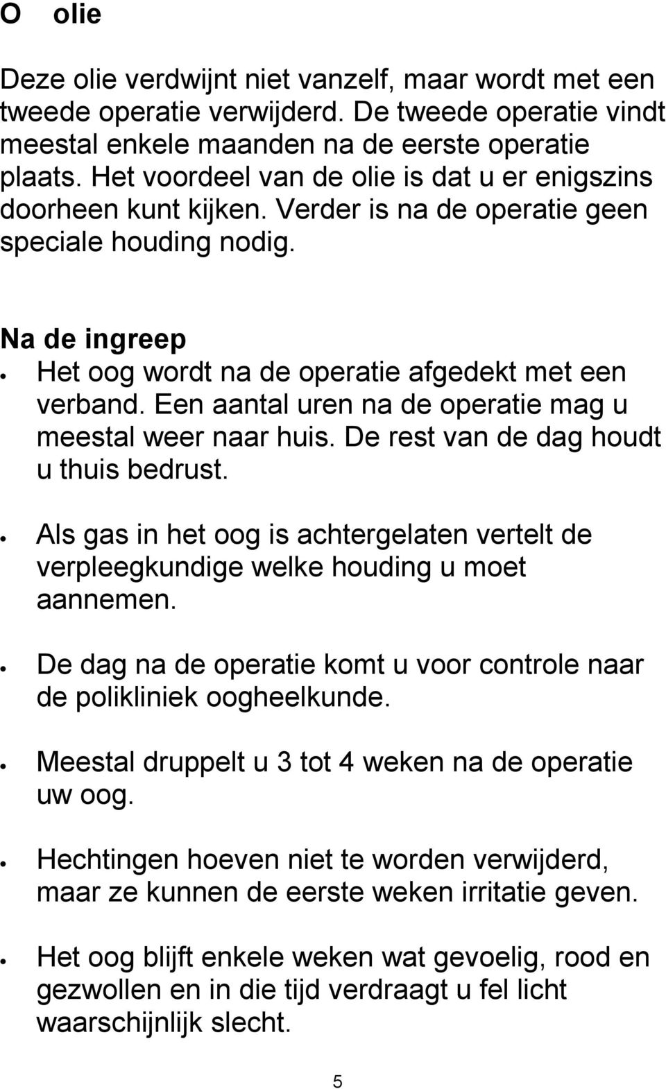 Een aantal uren na de operatie mag u meestal weer naar huis. De rest van de dag houdt u thuis bedrust. Als gas in het oog is achtergelaten vertelt de verpleegkundige welke houding u moet aannemen.