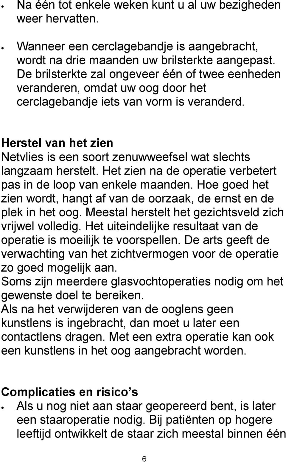 Herstel van het zien Netvlies is een soort zenuwweefsel wat slechts langzaam herstelt. Het zien na de operatie verbetert pas in de loop van enkele maanden.