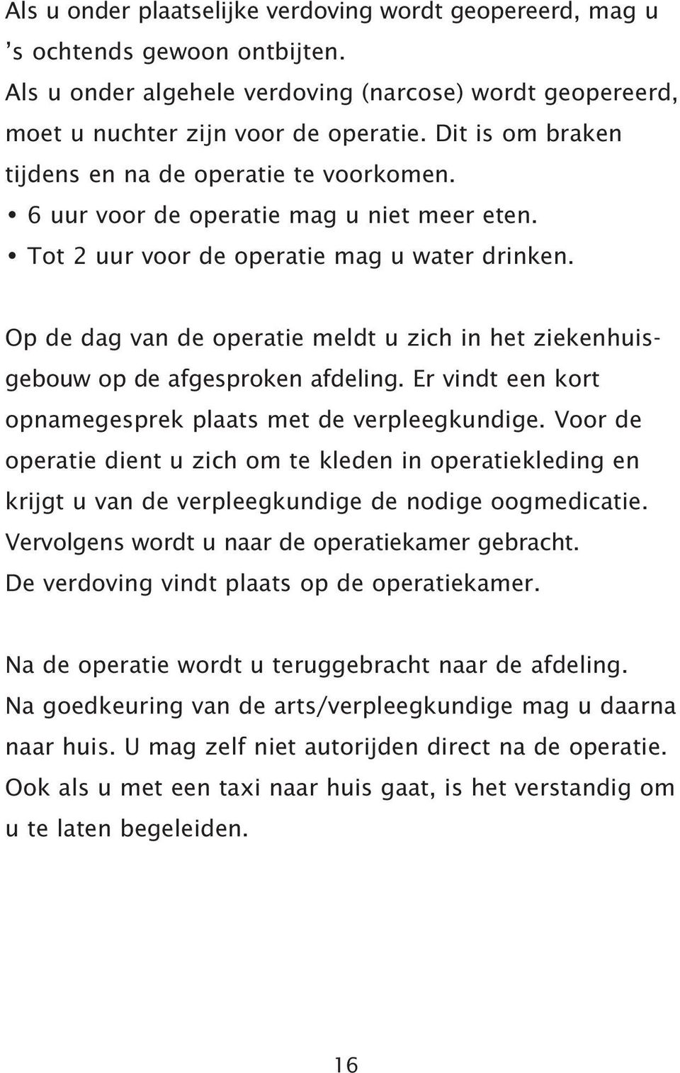 Op de dag van de operatie meldt u zich in het ziekenhuisgebouw op de afgesproken afdeling. Er vindt een kort opnamegesprek plaats met de verpleegkundige.