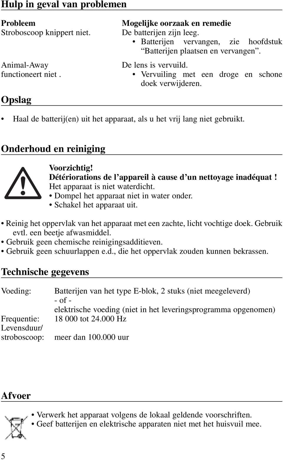 Haal de batterij(en) uit het apparaat, als u het vrij lang niet gebruikt. Onderhoud en reiniging Voorzichtig! Détériorations de l appareil à cause d un nettoyage inadéquat!