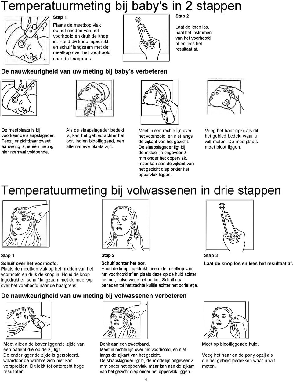 De nauwkeurigheid van uw meting bij baby's verbeteren Stap 2 Laat de knop los, haal het instrument van het voorhoofd af en lees het resultaat af. De meetplaats is bij voorkeur de slaapslagader.