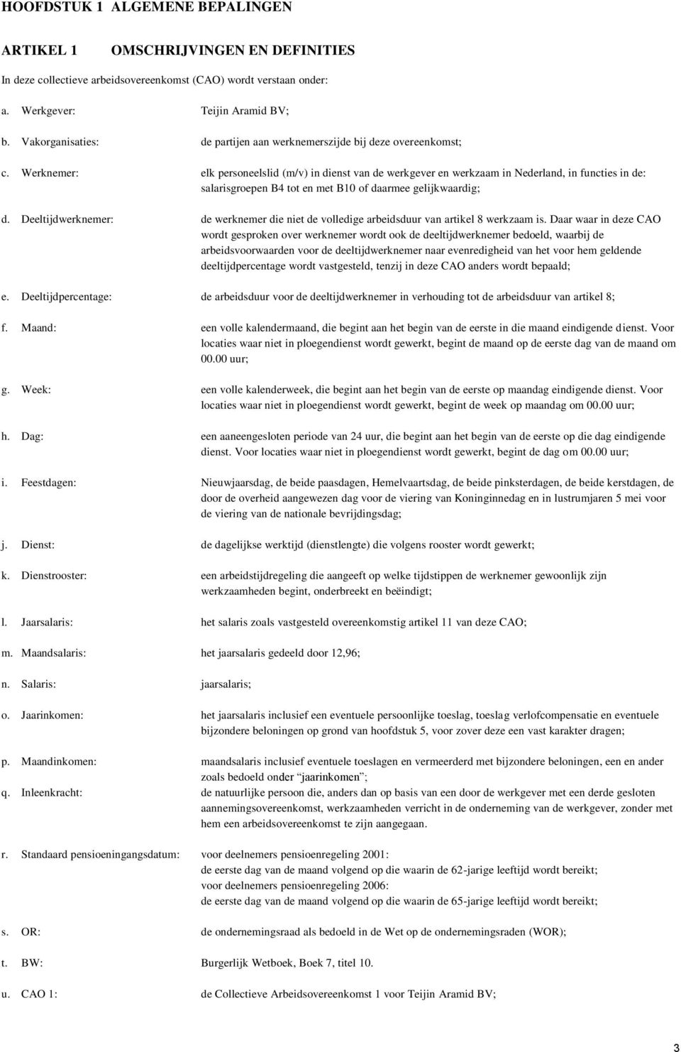 Werknemer: elk personeelslid (m/v) in dienst van de werkgever en werkzaam in Nederland, in functies in de: salarisgroepen B4 tot en met B10 of daarmee gelijkwaardig; d.