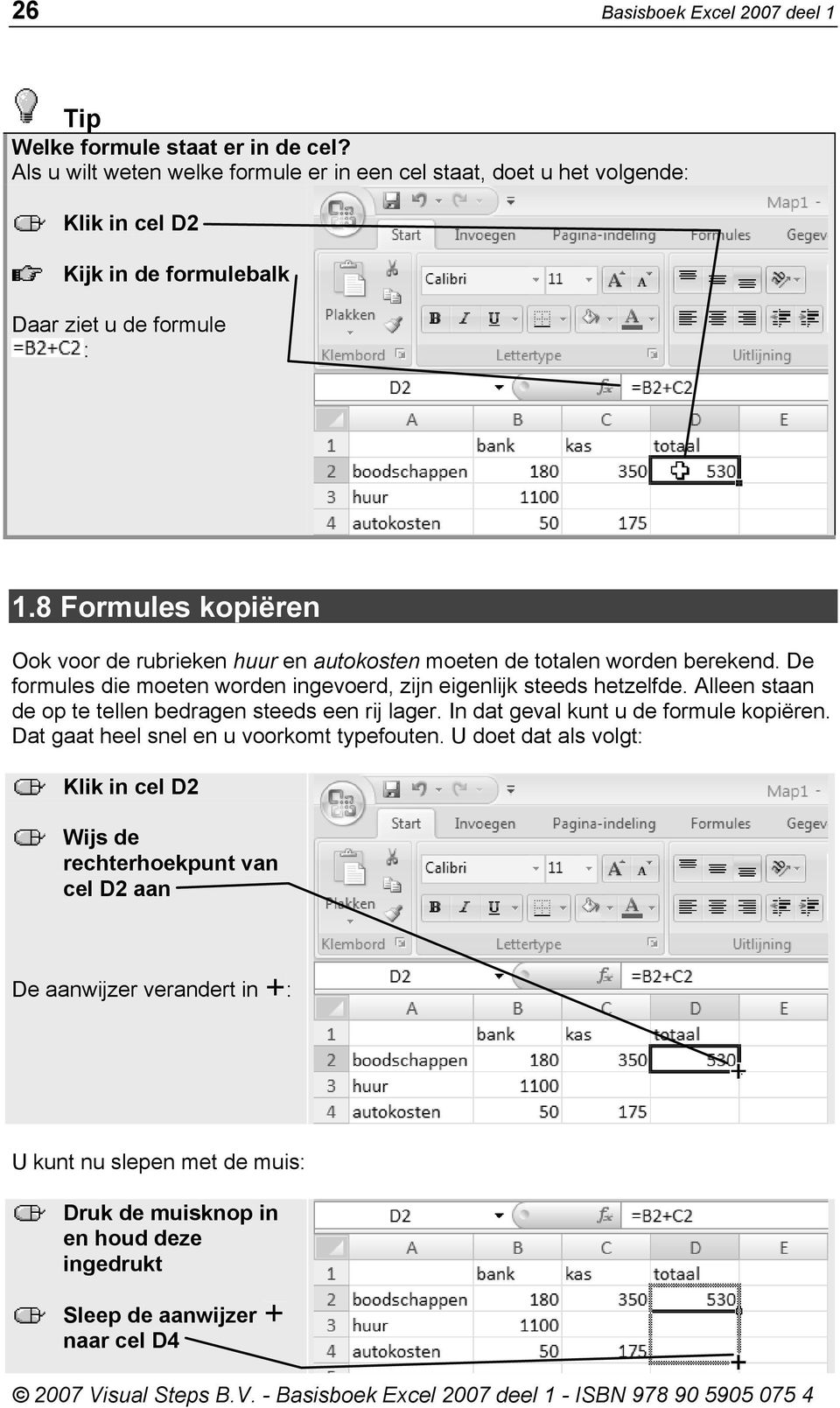 8 Formules kopiëren Ook voor de rubrieken huur en autokosten moeten de totalen worden berekend. De formules die moeten worden ingevoerd, zijn eigenlijk steeds hetzelfde.