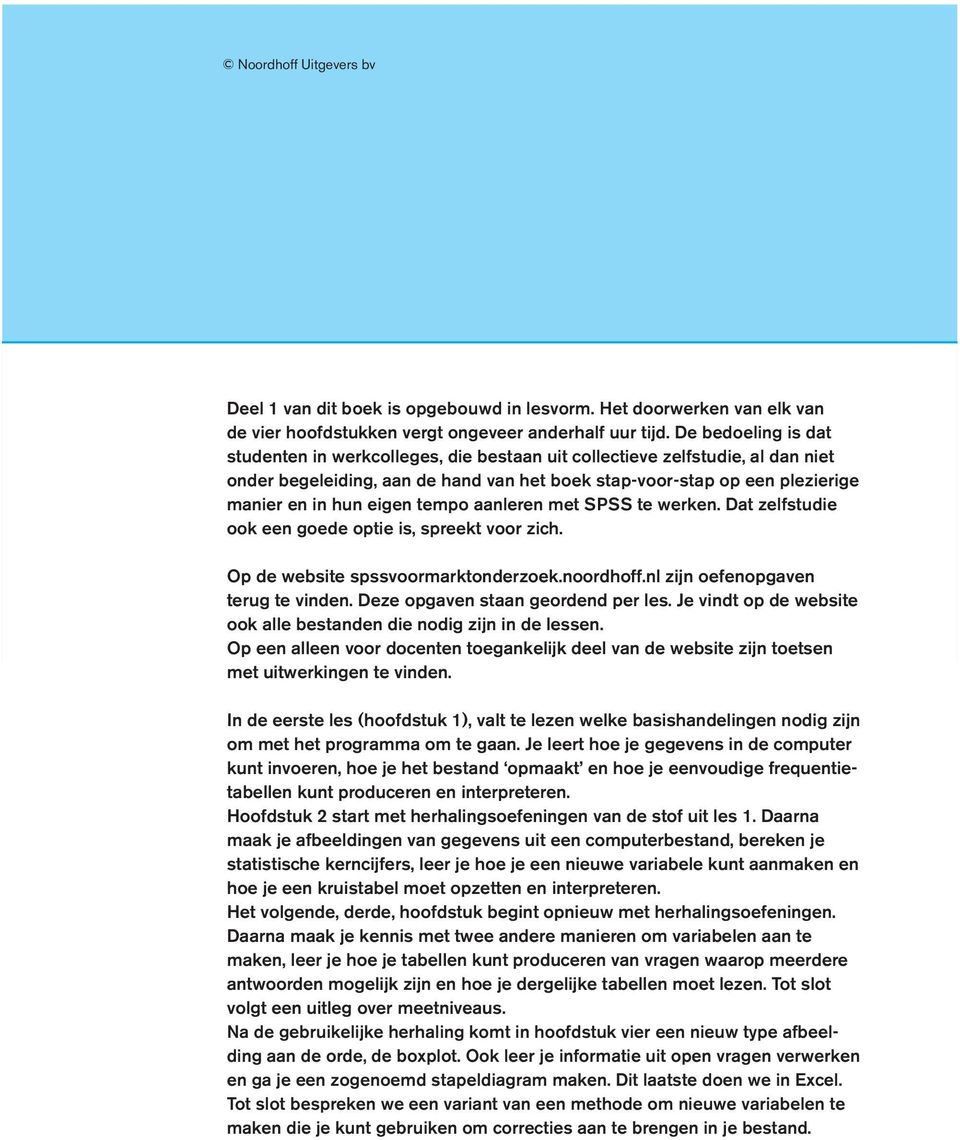 tempo aanleren met SPSS te werken. Dat zelfstudie ook een goede optie is, spreekt voor zich. Op de website spssvoormarktonderzoek.noordhoff.nl zijn oefenopgaven terug te vinden.