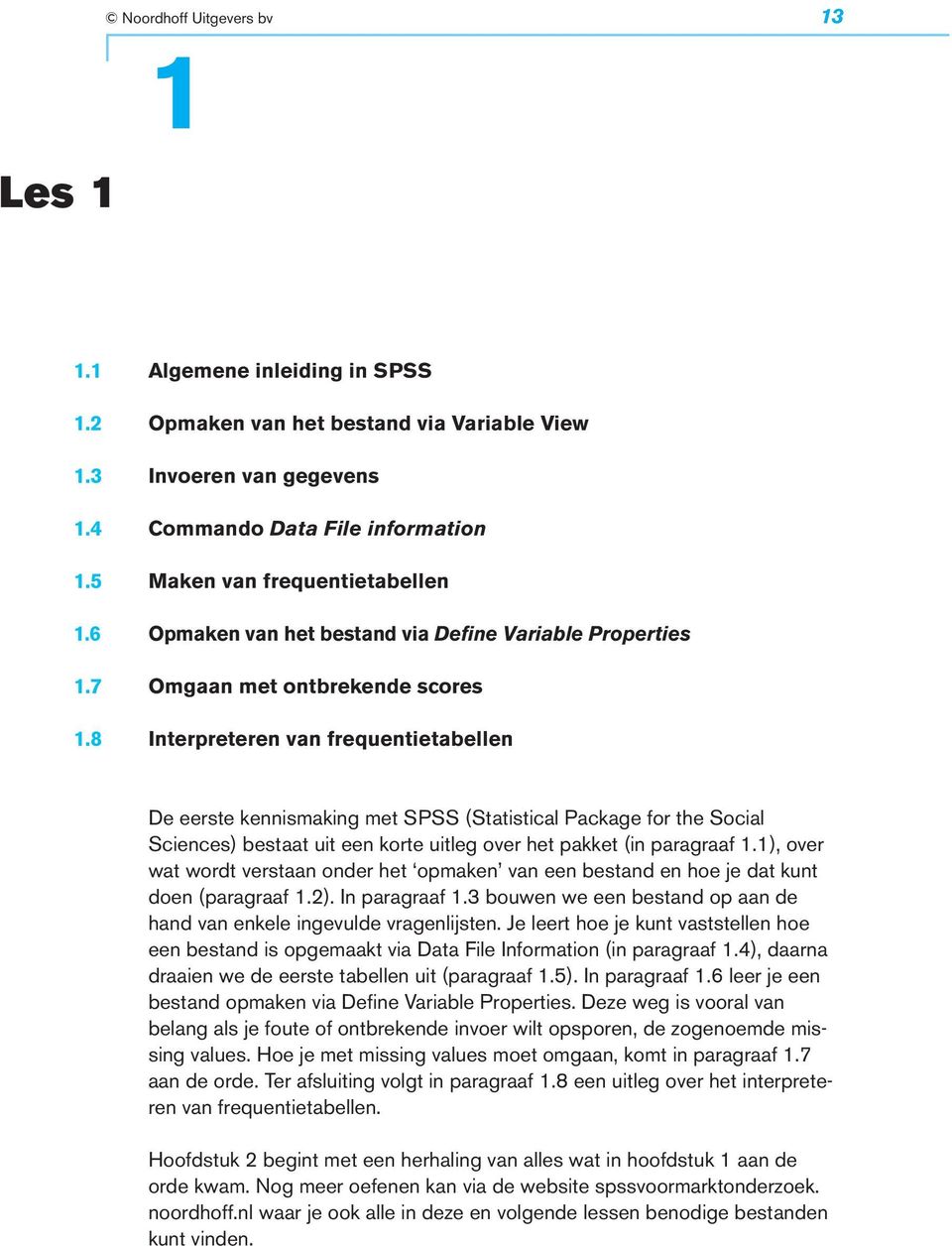 8 Interpreteren van frequentietabellen De eerste kennismaking met SPSS (Statistical Package for the Social Sciences) bestaat uit een korte uitleg over het pakket (in paragraaf 1.