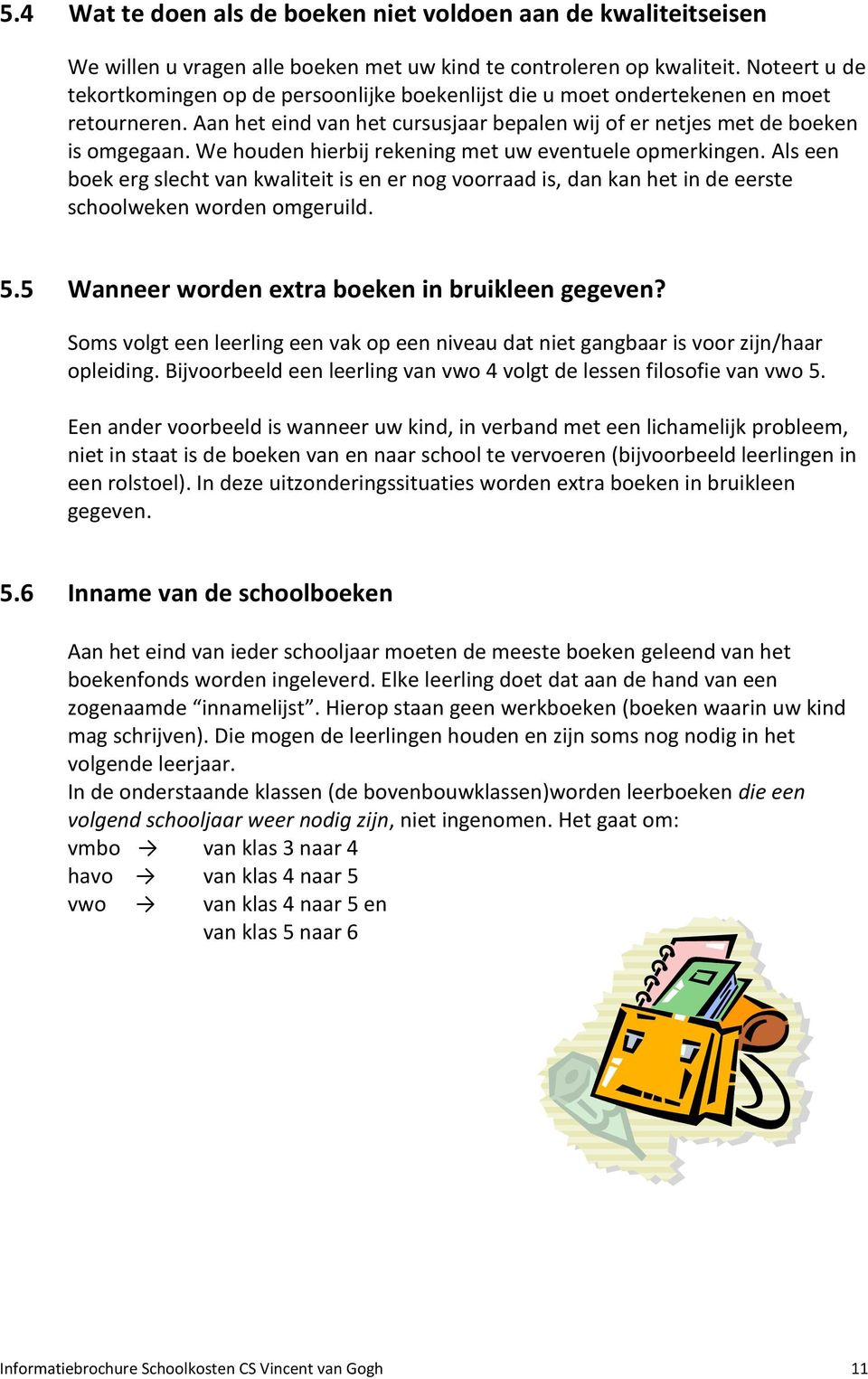 We houden hierbij rekening met uw eventuele opmerkingen. Als een boek erg slecht van kwaliteit is en er nog voorraad is, dan kan het in de eerste schoolweken worden omgeruild. 5.