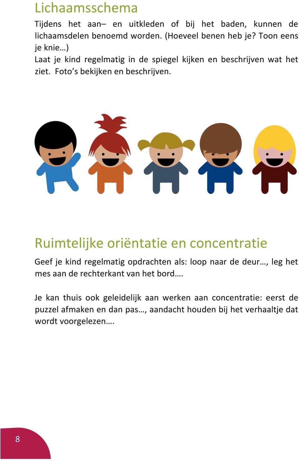 Ruimtelijke oriëntatie en concentratie Geef je kind regelmatig opdrachten als: loop naar de deur, leg het mes aan de rechterkant van het