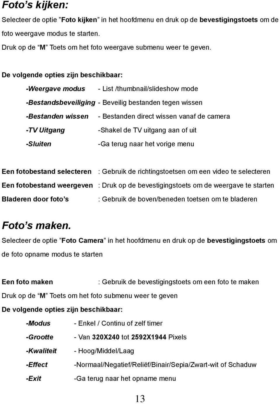 camera -TV Uitgang -Shakel de TV uitgang aan of uit -Sluiten -Ga terug naar het vorige menu Een fotobestand selecteren : Gebruik de richtingstoetsen om een video te selecteren Een fotobestand