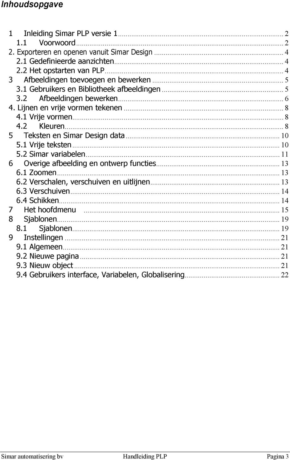 .. 8 5 Teksten en Simar Design data... 10 5.1 Vrije teksten... 10 5.2 Simar variabelen... 11 6 Overige afbeelding en ontwerp functies... 13 6.1 Zoomen... 13 6.2 Verschalen, verschuiven en uitlijnen.