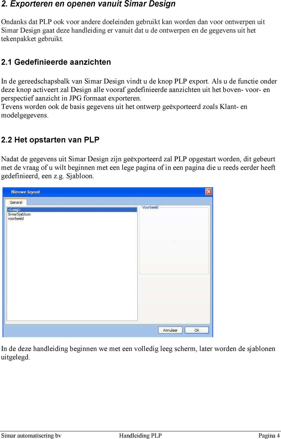 Als u de functie onder deze knop activeert zal Design alle vooraf gedefinieerde aanzichten uit het boven- voor- en perspectief aanzicht in JPG formaat exporteren.